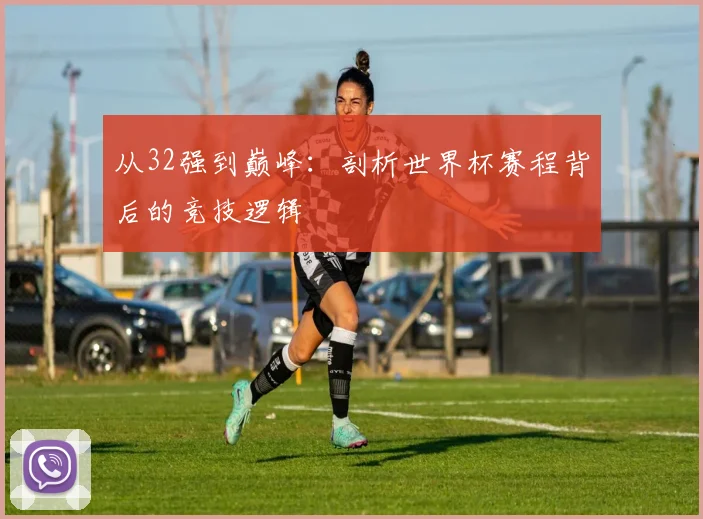 从32强到巅峰：剖析世界杯赛程背后的竞技逻辑