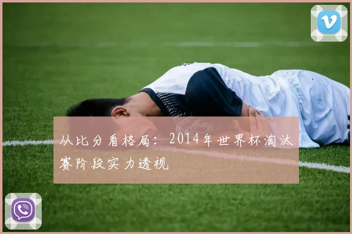 从比分看格局：2014年世界杯淘汰赛阶段实力透视
