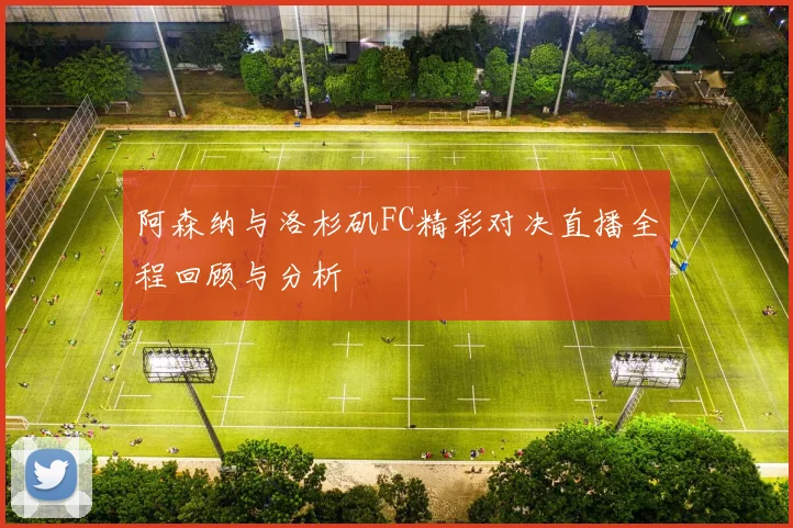 阿森纳与洛杉矶FC精彩对决直播全程回顾与分析