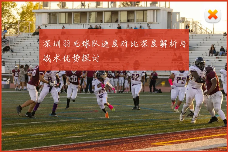 深圳羽毛球队速度对比深度解析与战术优势探讨