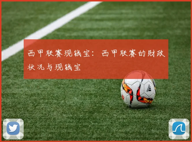 西甲联赛现钱宝：西甲联赛的财政状况与现钱宝